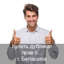 Получить документы в г. Балашиха (Купить дубликат прав после лишения в Балашихе — Для всех регионов) - инструктор Игорь 95